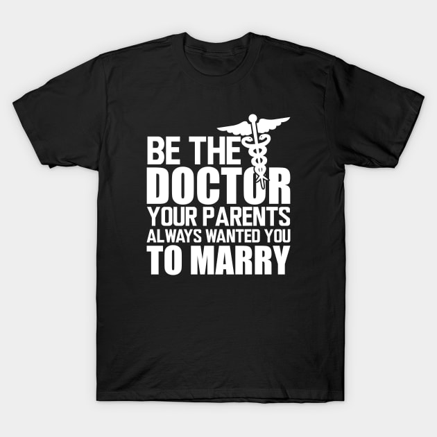 Medical Doctor - Be the doctor your parents always wanted you to marry w T-Shirt by KC Happy Shop